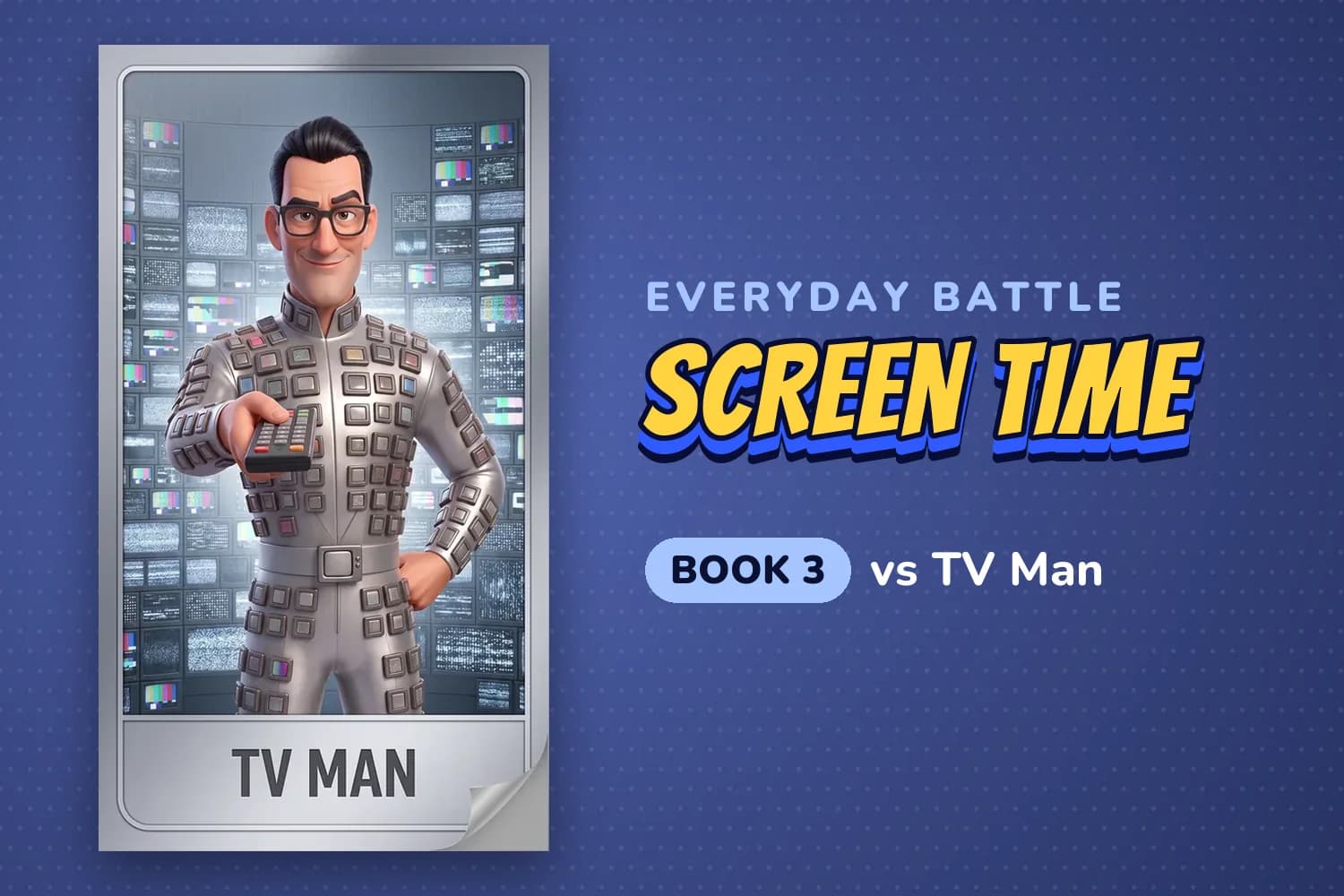 Character card of TV Man, a smiling man in a silver suit covered in tiny screens, holding out a remote, labeled Everyday battle, screen time, Book 3.