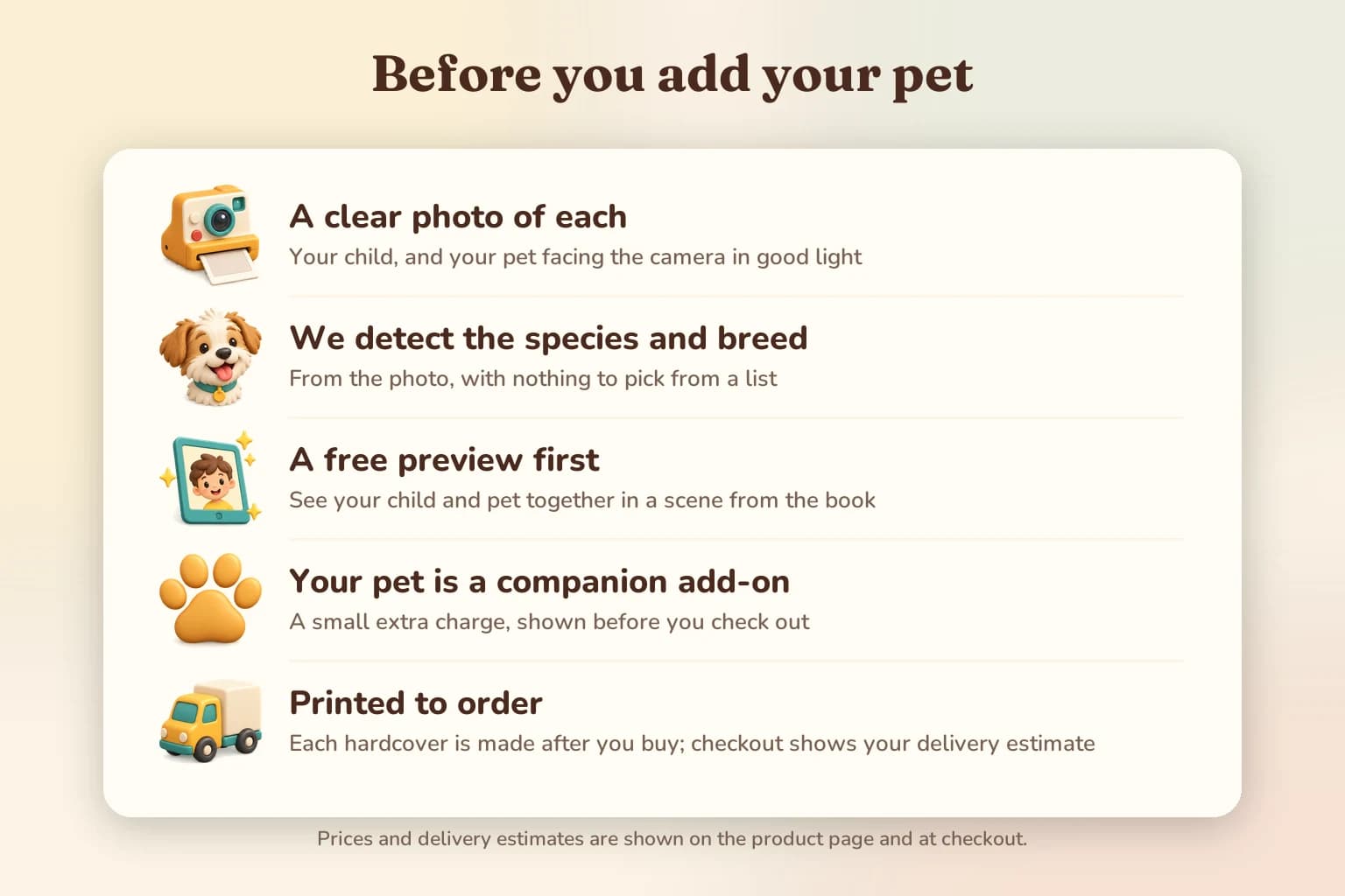 Before you add your pet: a clear photo of each, we detect the species and breed, a free preview first, your pet is a companion add-on, and every book is printed to order.